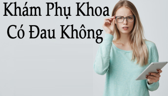 Khám phụ khoa có đau không